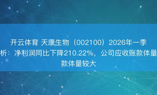 开云体育 天康生物（002100）2026年一季报简析：净利润同比下降210.22%，公司应收账款体量较大