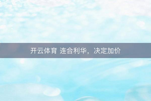开云体育 连合利华，决定加价