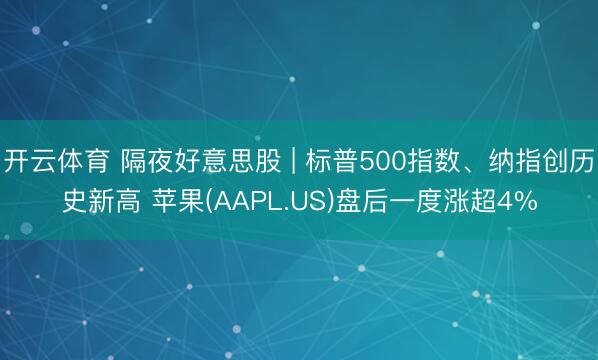 开云体育 隔夜好意思股 | 标普500指数、纳指创历史新高 苹果(AAPL.US)盘后一度涨超4%