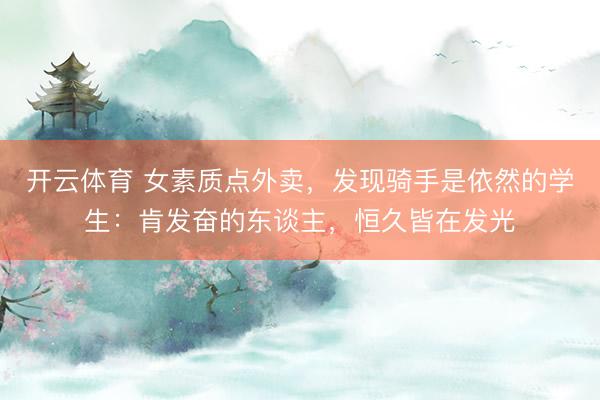 开云体育 女素质点外卖，发现骑手是依然的学生：肯发奋的东谈主，恒久皆在发光