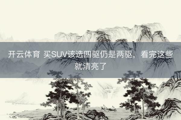 开云体育 买SUV该选四驱仍是两驱，看完这些就清亮了