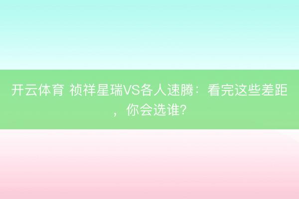开云体育 祯祥星瑞VS各人速腾：看完这些差距，你会选谁？