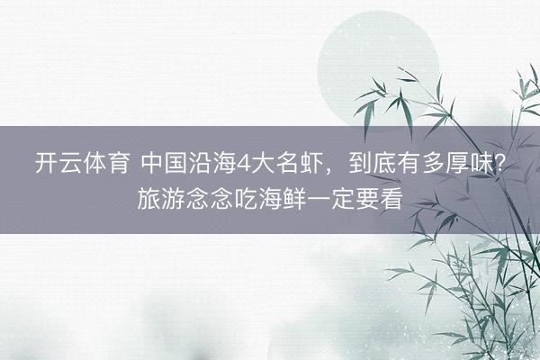 开云体育 中国沿海4大名虾，到底有多厚味？旅游念念吃海鲜一定要看