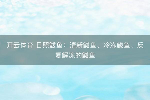 开云体育 日照鲅鱼：清新鲅鱼、冷冻鲅鱼、反复解冻的鲅鱼