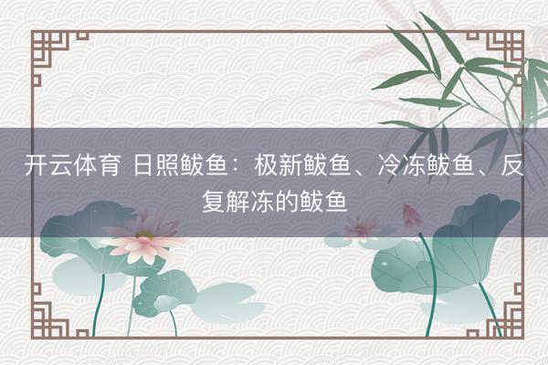 开云体育 日照鲅鱼：极新鲅鱼、冷冻鲅鱼、反复解冻的鲅鱼