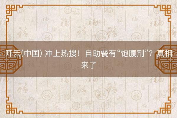 开云(中国) 冲上热搜!自助餐有“饱腹剂”?真相来了