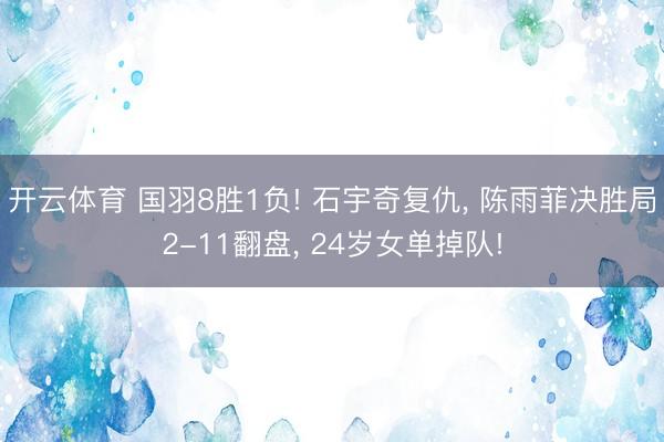 开云体育 国羽8胜1负! 石宇奇复仇， 陈雨菲决胜局2-11翻盘， 24岁女单掉队!