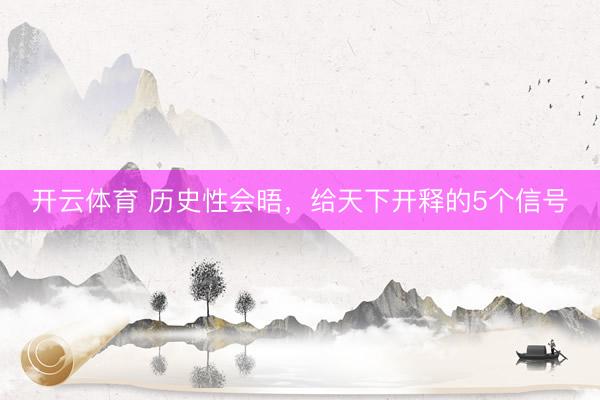 开云体育 历史性会晤，给天下开释的5个信号