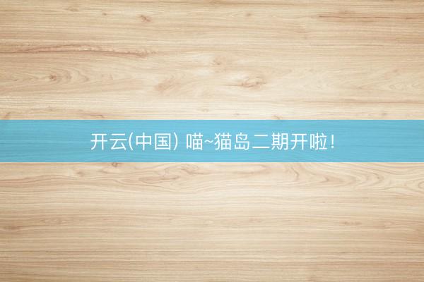 开云(中国) 喵~猫岛二期开啦！