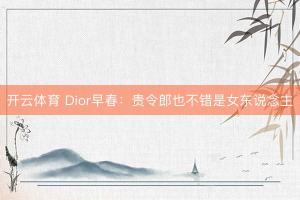 开云体育 Dior早春：贵令郎也不错是女东说念主