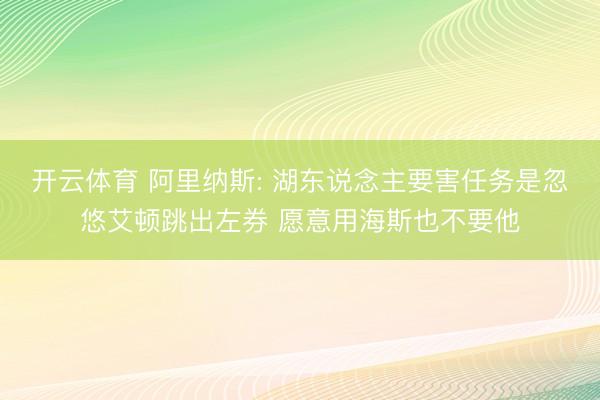 开云体育 阿里纳斯: 湖东说念主要害任务是忽悠艾顿跳出左券 愿意用海斯也不要他