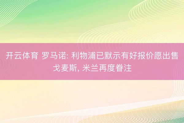 开云体育 罗马诺: 利物浦已默示有好报价愿出售戈麦斯， 米兰再度眷注