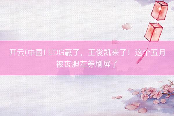 开云(中国) EDG赢了，王俊凯来了！这个五月被丧胆左券刷屏了