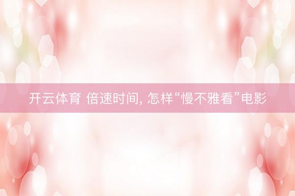 开云体育 倍速时间, 怎样“慢不雅看”电影