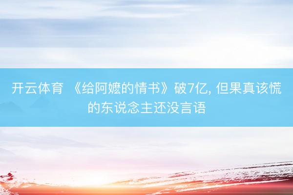 开云体育 《给阿嬷的情书》破7亿, 但果真该慌的东说念主还没言语