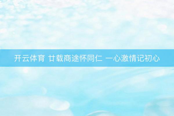 开云体育 廿载商途怀同仁 一心激情记初心