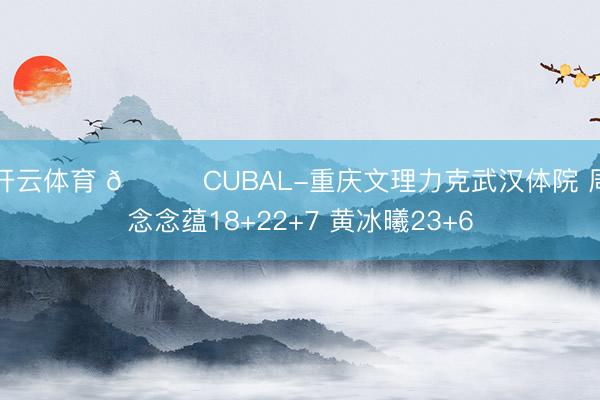 开云体育 🏀CUBAL-重庆文理力克武汉体院 周念念蕴18+22+7 黄冰曦23+6
