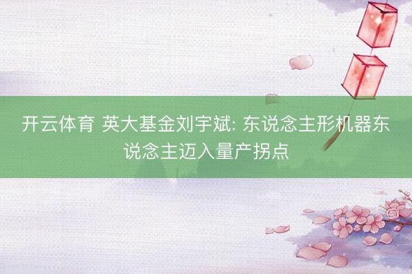 开云体育 英大基金刘宇斌: 东说念主形机器东说念主迈入量产拐点