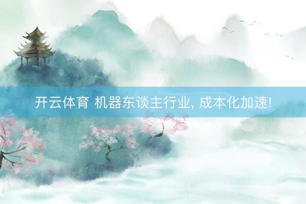 开云体育 机器东谈主行业， 成本化加速!