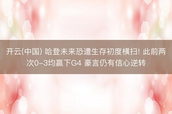 开云(中国) 哈登未来恐遭生存初度横扫! 此前两次0-3均赢下G4 豪言仍有信心逆转