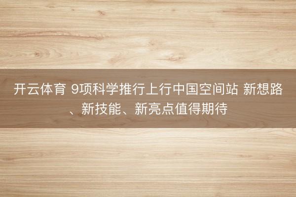 开云体育 9项科学推行上行中国空间站 新想路、新技能、新亮点值得期待