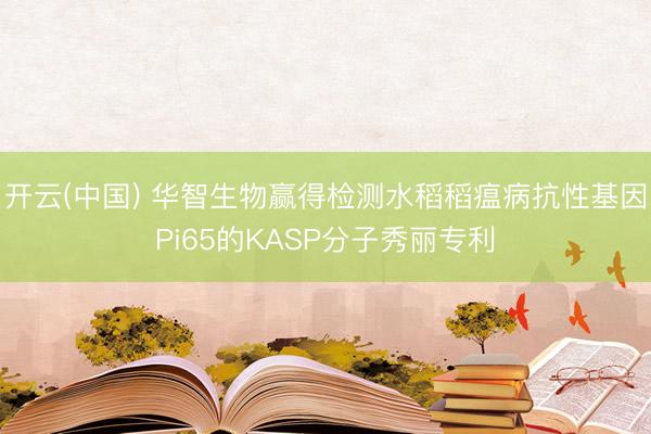 开云(中国) 华智生物赢得检测水稻稻瘟病抗性基因Pi65的KASP分子秀丽专利