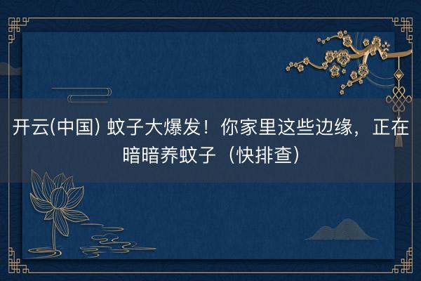 开云(中国) 蚊子大爆发！你家里这些边缘，正在暗暗养蚊子（快排查）