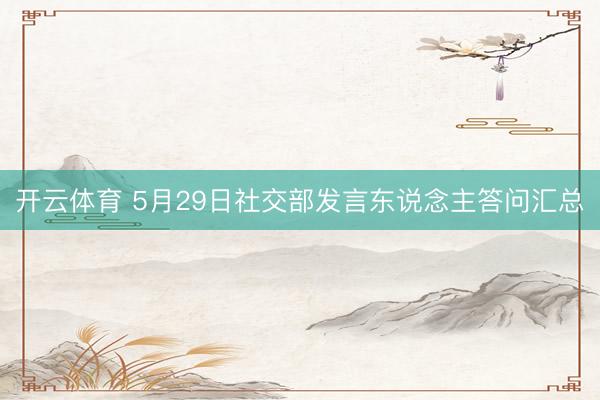 开云体育 5月29日社交部发言东说念主答问汇总