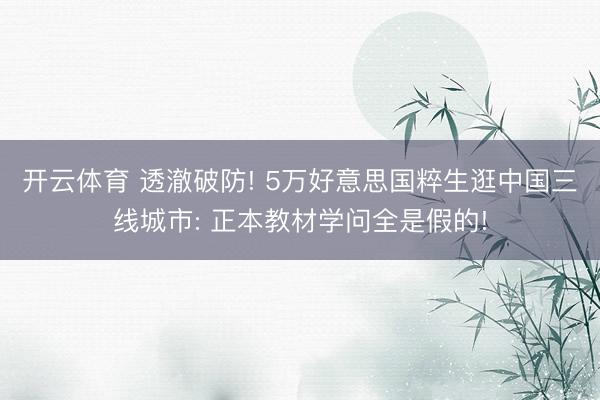 开云体育 透澈破防! 5万好意思国粹生逛中国三线城市: 正本教材学问全是假的!