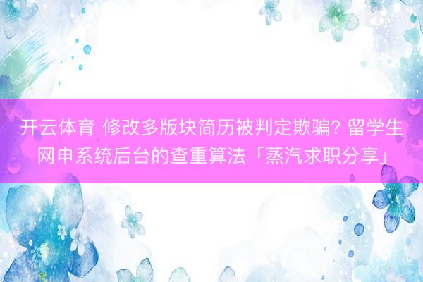 开云体育 修改多版块简历被判定欺骗? 留学生网申系统后台的查重算法「蒸汽求职分享」