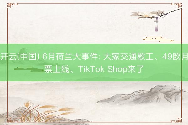 开云(中国) 6月荷兰大事件: 大家交通歇工、49欧月票上线、TikTok Shop来了
