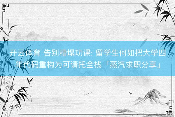 开云体育 告别糟塌功课: 留学生何如把大学四年代码重构为可请托全栈「蒸汽求职分享」