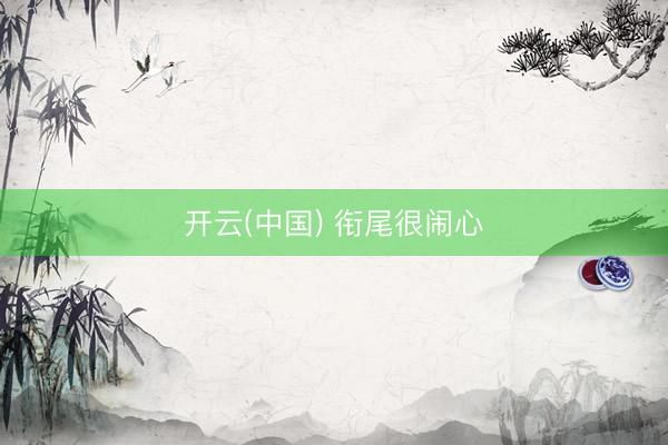 开云(中国) 衔尾很闹心