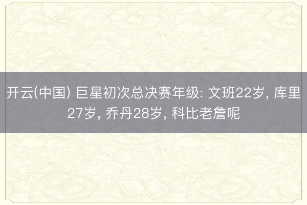 开云(中国) 巨星初次总决赛年级: 文班22岁, 库里27岁, 乔丹28岁, 科比老詹呢