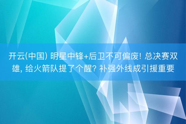 开云(中国) 明星中锋+后卫不可偏废! 总决赛双雄, 给火箭队提了个醒? 补强外线成引援重要