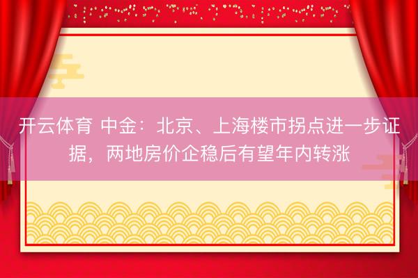 开云体育 中金：北京、上海楼市拐点进一步证据，两地房价企稳后有望年内转涨
