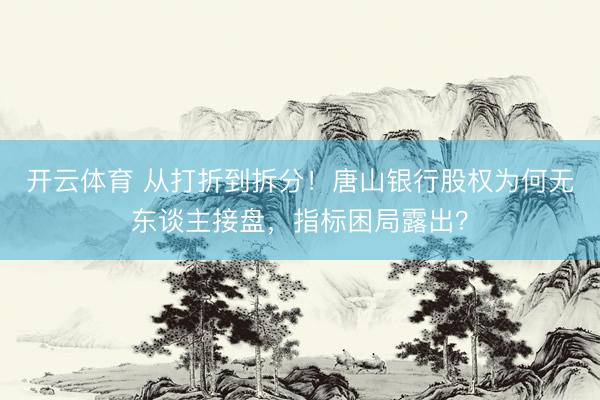 开云体育 从打折到拆分！唐山银行股权为何无东谈主接盘，指标困局露出？