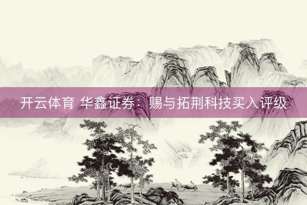 开云体育 华鑫证券：赐与拓荆科技买入评级
