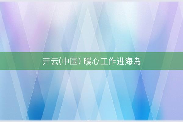 开云(中国) 暖心工作进海岛