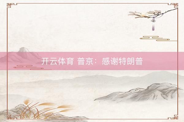 开云体育 普京：感谢特朗普