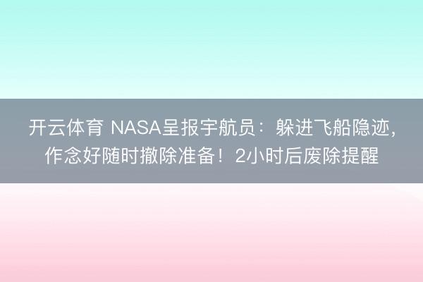 开云体育 NASA呈报宇航员：躲进飞船隐迹，作念好随时撤除准备！2小时后废除提醒