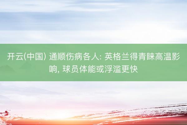开云(中国) 通顺伤病各人: 英格兰得青睐高温影响, 球员体能或浮滥更快