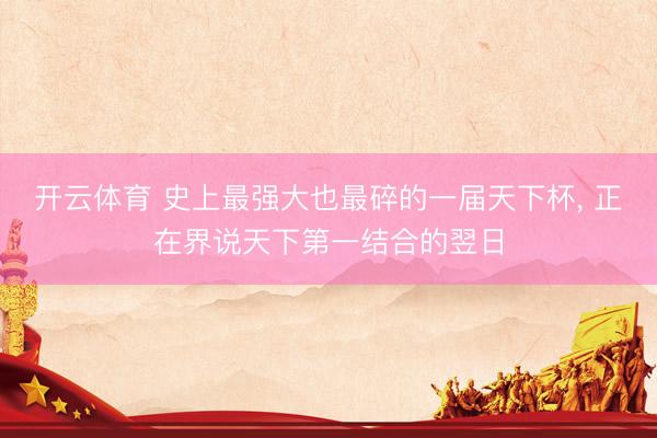 开云体育 史上最强大也最碎的一届天下杯, 正在界说天下第一结合的翌日