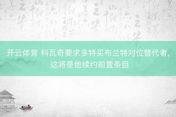 开云体育 科瓦奇要求多特买布兰特对位替代者， 这将是他续约前置条目