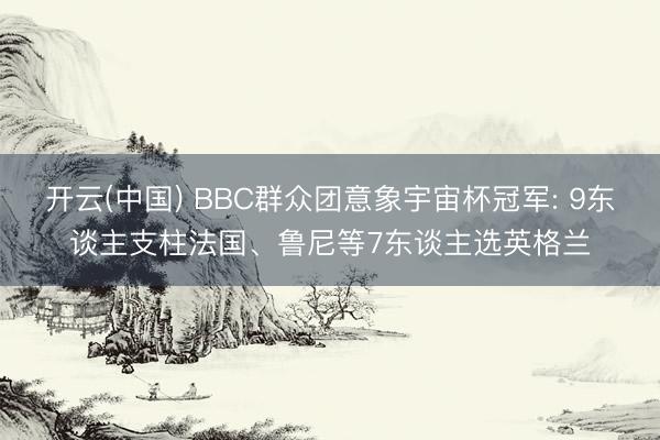 开云(中国) BBC群众团意象宇宙杯冠军: 9东谈主支柱法国、鲁尼等7东谈主选英格兰