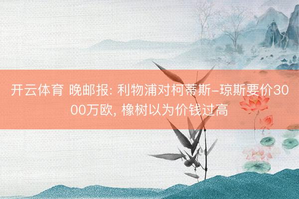 开云体育 晚邮报: 利物浦对柯蒂斯-琼斯要价3000万欧， 橡树以为价钱过高