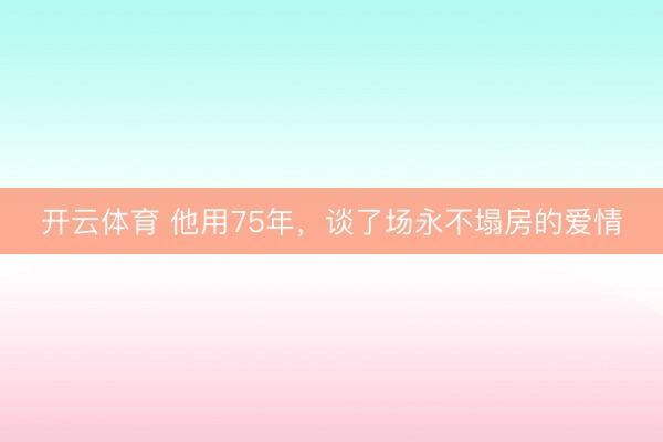 开云体育 他用75年，谈了场永不塌房的爱情