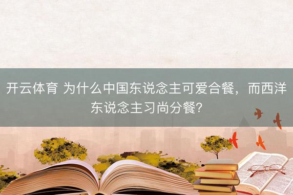 开云体育 为什么中国东说念主可爱合餐，而西洋东说念主习尚分餐？