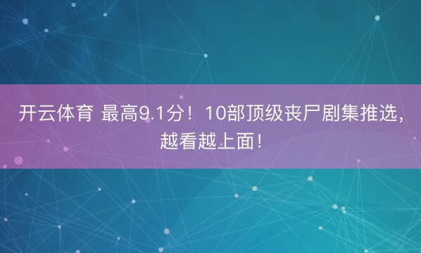 开云体育 最高9.1分！10部顶级丧尸剧集推选，越看越上面！
