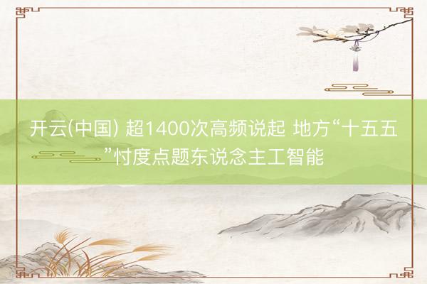 开云(中国) 超1400次高频说起 地方“十五五”忖度点题东说念主工智能